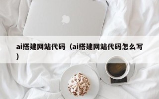南通ai搭建网站代码（ai搭建网站代码怎么写）