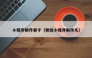 南通小程序制作册子（微信小程序制作凡）