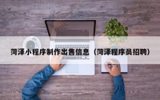 南通菏泽小程序制作出售信息（菏泽程序员招聘）