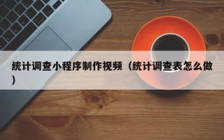 南通统计调查小程序制作视频（统计调查表怎么做）