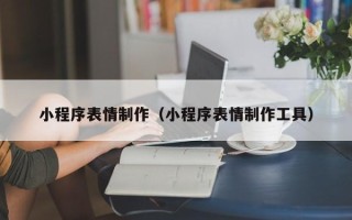 南通小程序表情制作（小程序表情制作工具）