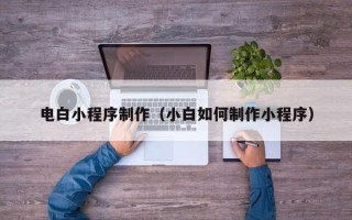 南通电白小程序制作（小白如何制作小程序）