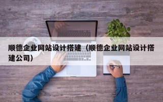 南通顺德企业网站设计搭建（顺德企业网站设计搭建公司）