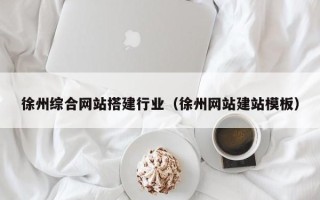 南通徐州综合网站搭建行业（徐州网站建站模板）