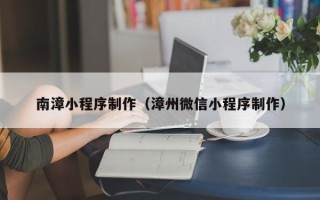 南通南漳小程序制作（漳州微信小程序制作）