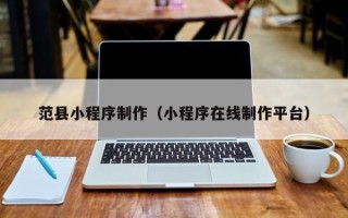 南通范县小程序制作（小程序在线制作平台）